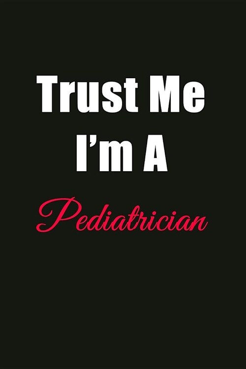 Trust Me Im a Pediatrician: Blank Lined Journal Notebook for Men or Women (Paperback)