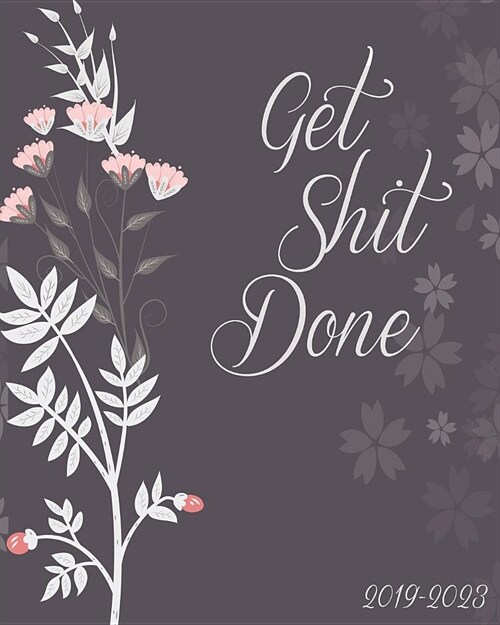 Get Shit Done 2019-2023: Monthly Planner, Dark Floral Cover, 60 Months Planner for the Next Five Year 8 X 10 Monthly Calendar Agenda Planner an (Paperback)