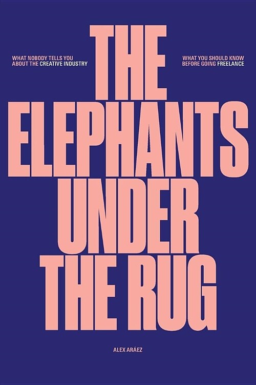 The Elephants Under the Rug: What Nobody Tells You about the Creative Industry. What You Should Know Before Going Freelance. (Paperback)