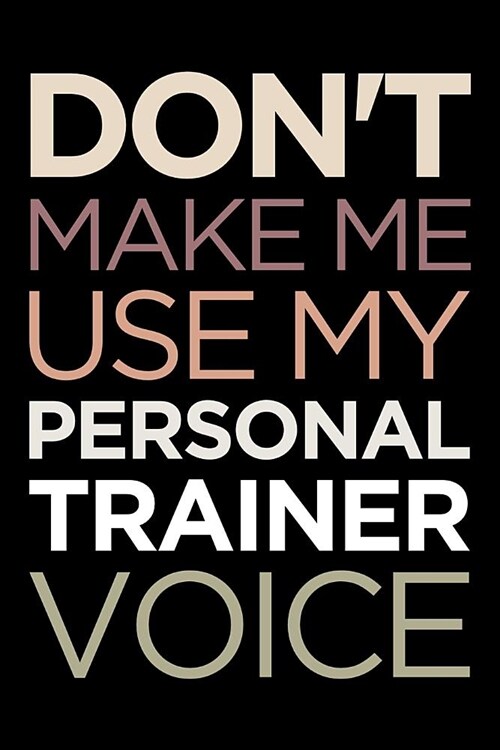 Personal Trainer Journal: Blank Lined PT Notebook: Dont Make Me Use My Personal Trainer Voice (Paperback)