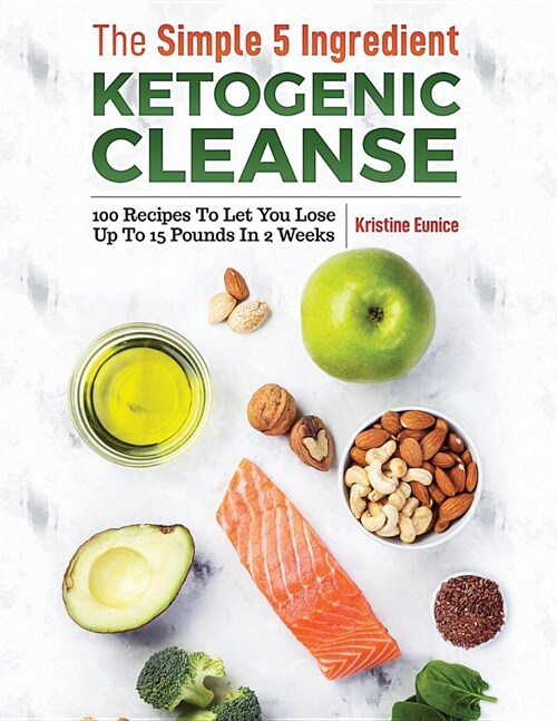 The Simple 5 Ingredient Ketogenic Cleanse: 100 Recipes to Let You Lose Up to 15 Pounds in 2 Weeks (Paperback)