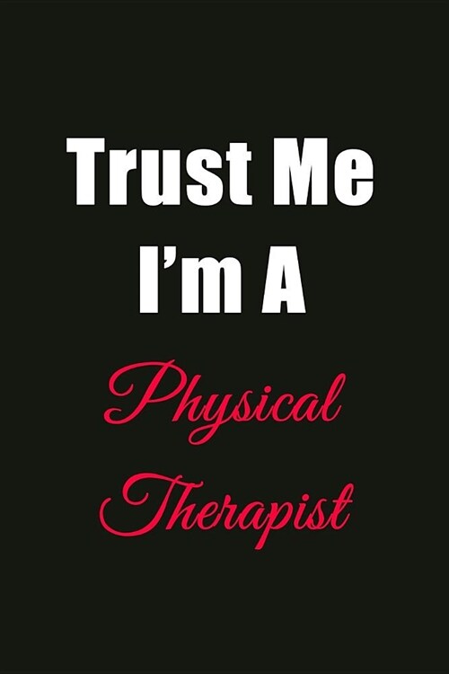 Trust Me Im a Physical Therapist: Blank Lined Journal Notebook for Men or Women (Paperback)