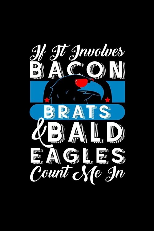 If It Involves Bacon Brats and Bald Eagles Count Me in: This Is a Blank, Lined Journal That Makes a Perfect Fourth of July Gift for Men or Women. Its (Paperback)