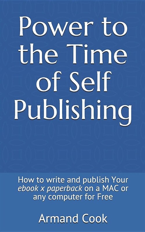 Power to the Time of Self Publishing: How to Write Your eBook X Paperback on a Mac or Any Computer for Free (Paperback)