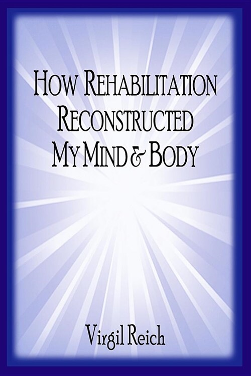 How Rehabilitation Reconstructed My Mind and Body (Paperback)