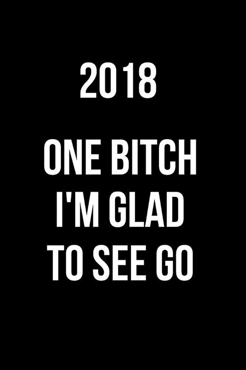 2018 One Bitch Im Glad to See Go: Blank Line Journal (Paperback)