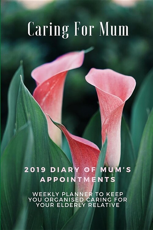 Caring for Mum: 2019 Diary of Mums Appointments: Weekly Planner to Keep You Organised Caring for Your Elderly Relative (Paperback)