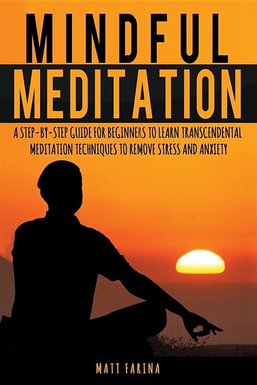 Mindful Meditation: A Step-By-Step Guide for Beginners to Learn Transcendental Meditation Techniques to Remove Stress and Anxiety (Paperback)