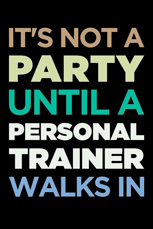 Personal Trainer Journal: Blank Lined PT Notebook: Its Not a Party Until a Personal Trainer Walks in (Paperback)