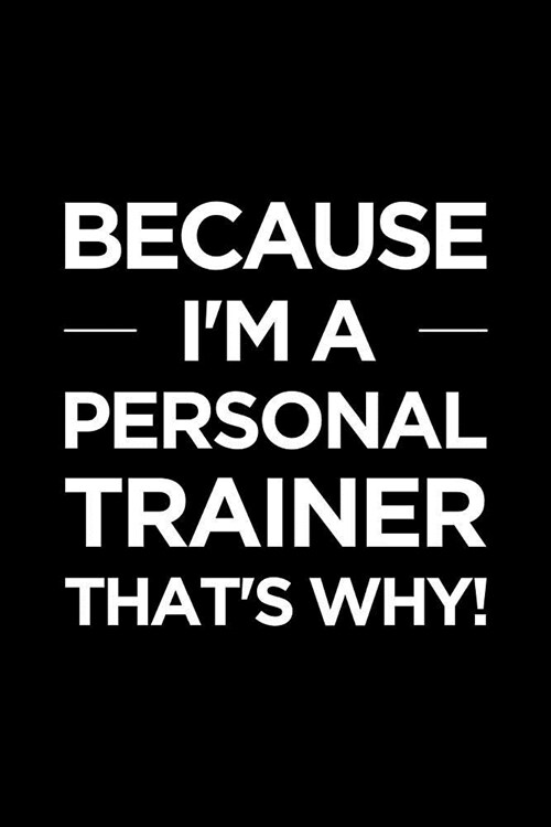 Personal Trainer Journal: Blank Lined PT Notebook: Because Im a Personal Trainer, Thats Why! (Paperback)