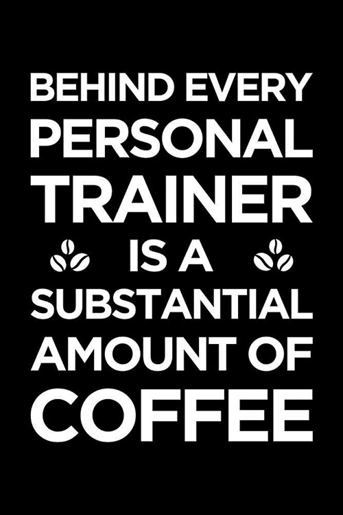 Personal Trainer Journal: Blank Lined PT Notebook: Behind Every Personal Trainer Is a Substantial Amount of Coffee (Paperback)