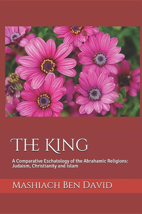 The King: A Comparative Eschatology of the Abrahamic Religions: Judaism, Christianity and Islam (Paperback)