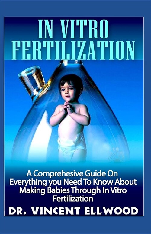 In Vitro Fertilization: A Comprehesive Guide on Everything You Need to Know about Making Babies Through in Vitro Fertilization. (Paperback)