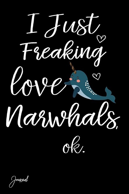 I Just Freaking Love Narwhals Ok Journal: 130 Blank Lined Pages - 6 X 9 Notebook with Cute Narwhal Print on the Cover (Paperback)