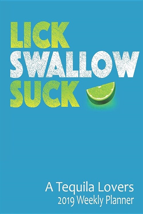 Lick Swallow Suck a Tequila Lovers 2019 Weekly Planner: 6x9 Portable Format: 52 Week Journal Planner Calendar Scheduler Organizer Appointment Notebook (Paperback)