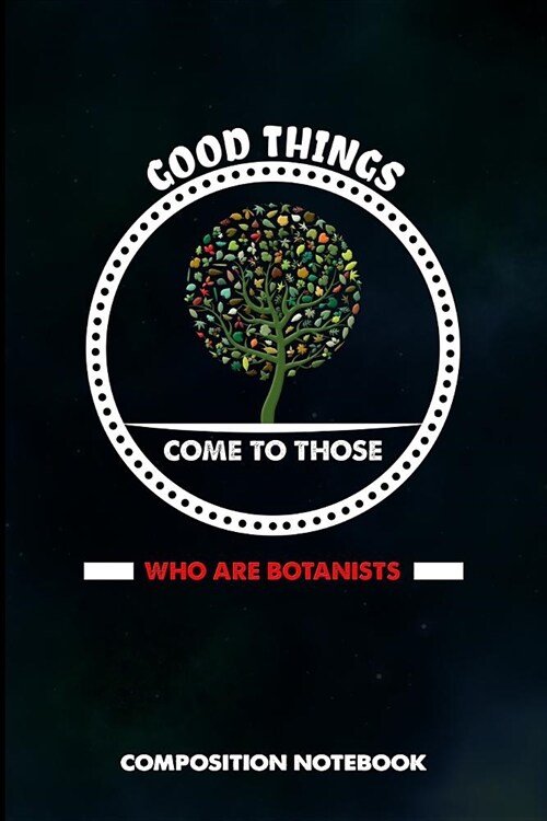 Good Things Come to Those Who Are Botanists: Composition Notebook, Birthday Journal for Botany Plant Explorers to Write on (Paperback)