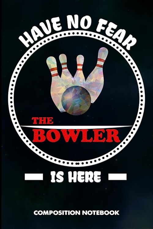 Have No Fear the Bowler Is Here: Composition Notebook, Sarcastic Funny Birthday Journal for Bowling Sports Game Lovers to Write on (Paperback)