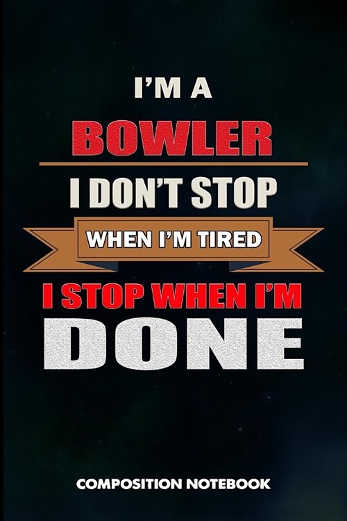 I Am a Bowler I Dont Stop When I Am Tired I Stop When I Am Done: Composition Notebook, Birthday Journal for Bowling Sports Game Lovers to Write on (Paperback)