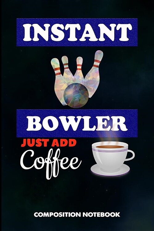 Instant Bowler Just Add Coffee: Composition Notebook, Funny Sarcastic Birthday Journal for Bowling Sports Game Lovers to Write on (Paperback)