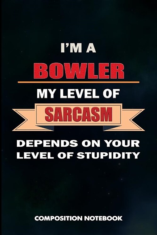 I Am a Bowler My Level of Sarcasm Depends on Your Level of Stupidity: Composition Notebook, Sarcastic Birthday Journal for Bowling Sports Game Lovers (Paperback)