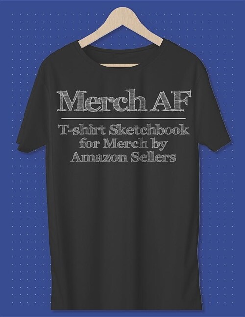 Merch AF T-Shirt Sketchbook for Merch by Amazon Sellers: A Better Way to Keep Track of Your Shirt Ideas 150 Pages of T-Shirt Templates (Paperback)