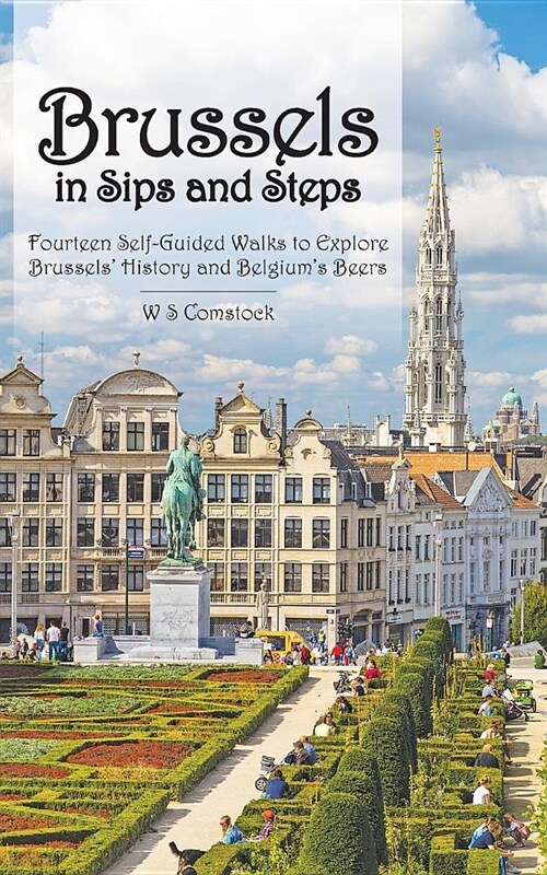 Brussels in Sips and Steps: Fourteen Self-Guided Walks to Explore Brussels History and Belgiums Beers (Paperback)