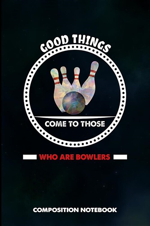 Good Things Come to Those Who Are Bowlers: Composition Notebook, Birthday Journal for Bowling Sports Game Lovers to Write on (Paperback)