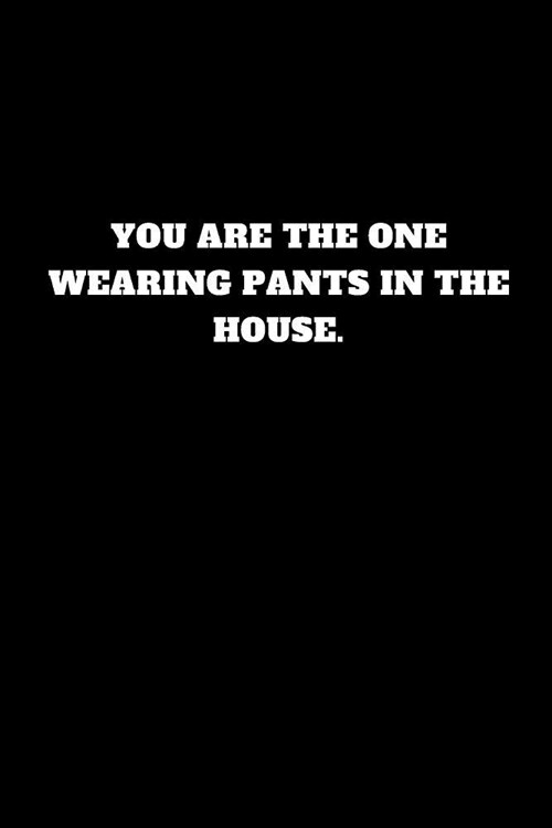 You Are the One Wearing Pants in the House.: Unruled Notebook, Unlined Journal, Unlimited Handbook (Paperback)