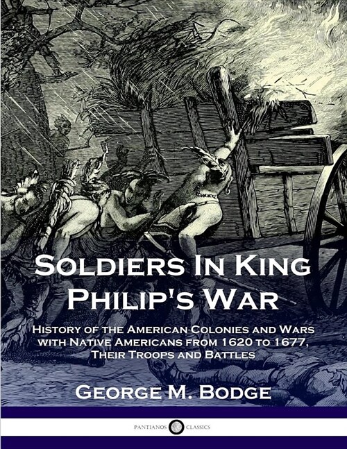 Soldiers in King Philips War: History of the American Colonies and Wars with Native Americans from 1620 to 1677; Their Troops and Battles (Paperback)