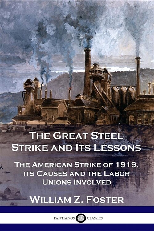The Great Steel Strike and Its Lessons: The American Strike of 1919, Its Causes and the Labor Unions Involved (Paperback)