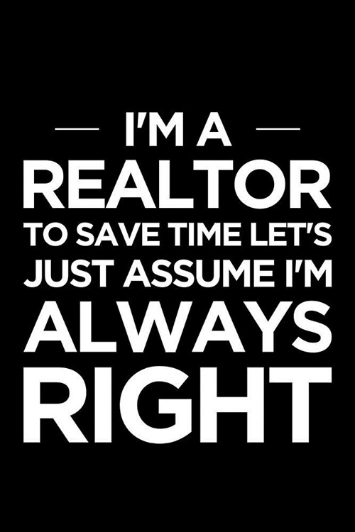 Realtor Notebook: Blank Lined Real Estate Themed Journal: Im a Realtor, to Save Time Lets Just Assume Im Always Right (Paperback)