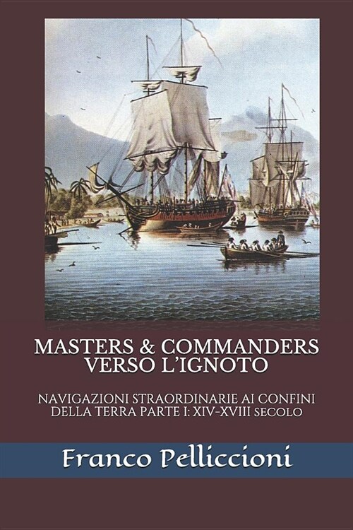 Masters & Commanders Verso lIgnoto: Navigazioni Straordinarie AI Confini Della Terra Parte I: XIV-XVIII Secolo (Paperback)