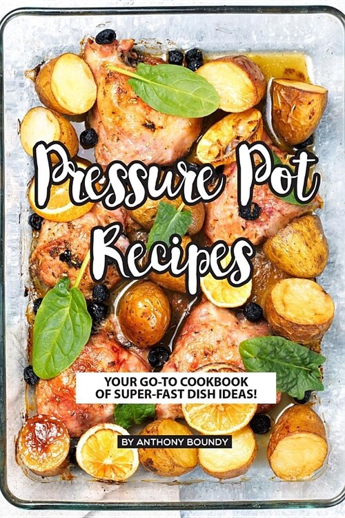 Pressure Pot Recipes: Your Go-To Cookbook of Super-Fast Dish Ideas! (Paperback)