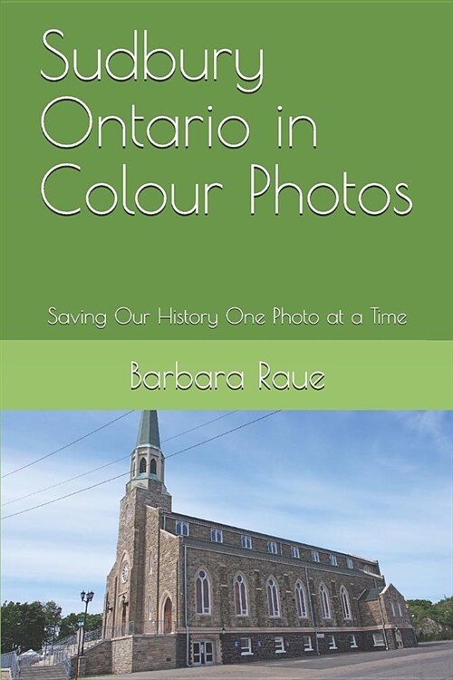 Sudbury Ontario in Colour Photos: Saving Our History One Photo at a Time (Paperback)