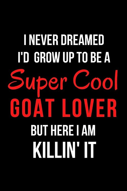 I Never Dreamed Id Grow Up to Be a Super Cool Goat Lover But Here I Am Killin It: Blank Line Journal (Paperback)