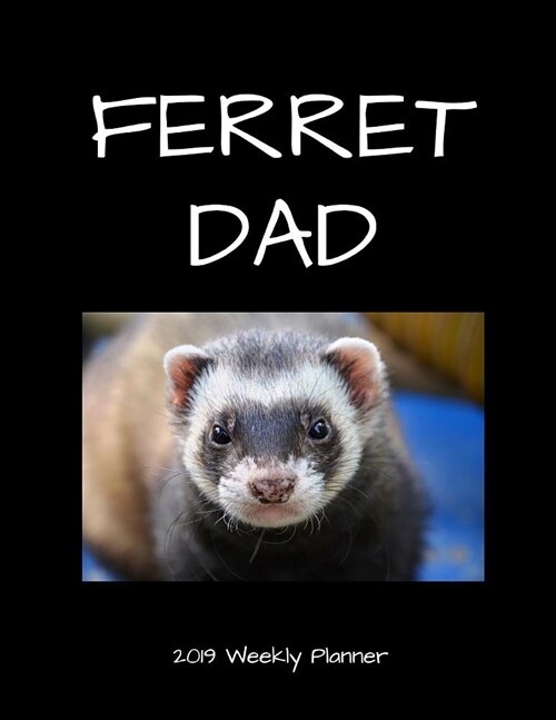 Ferret Dad 2019 Weekly Planner: A Scheduling Calendar for Ferret Owners (Paperback)