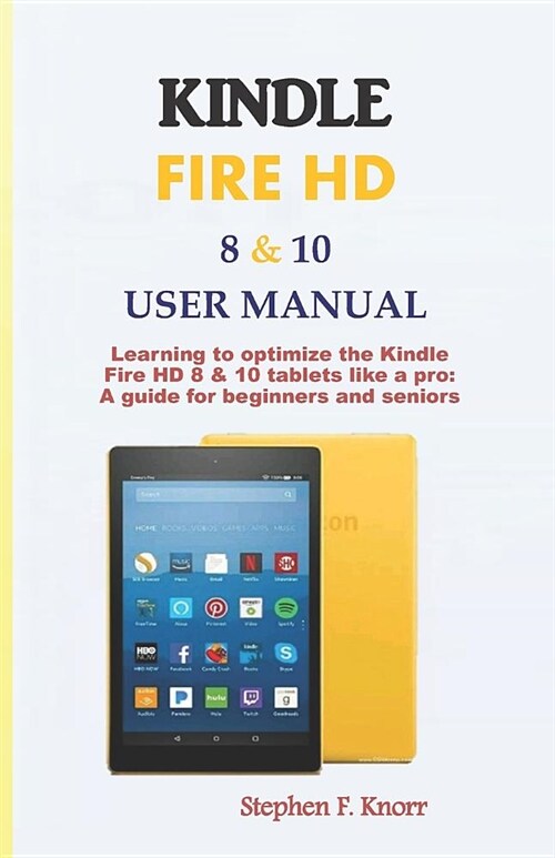 Kindle Fire HD 8 & 10 User Manual: Learning to Optimize the Kindle Fire HD 8 & 10 Tablets Like a Pro: A Guide for Beginners and Seniors (Paperback)