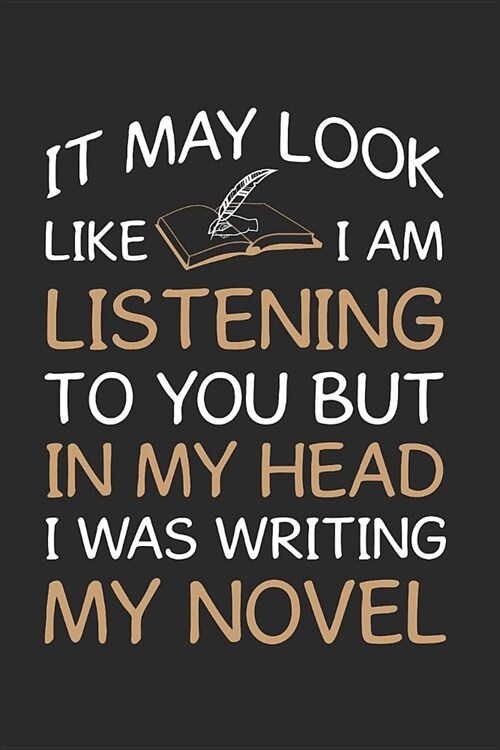 It May Look Like I Am Listening to You But in My Head I Was Writing My Novel: Author Journal (Paperback)