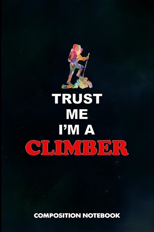 Trust Me I Am a Climber: Composition Notebook, Birthday Journal for Climbing, Outdoor Adventure Lovers to Write on (Paperback)