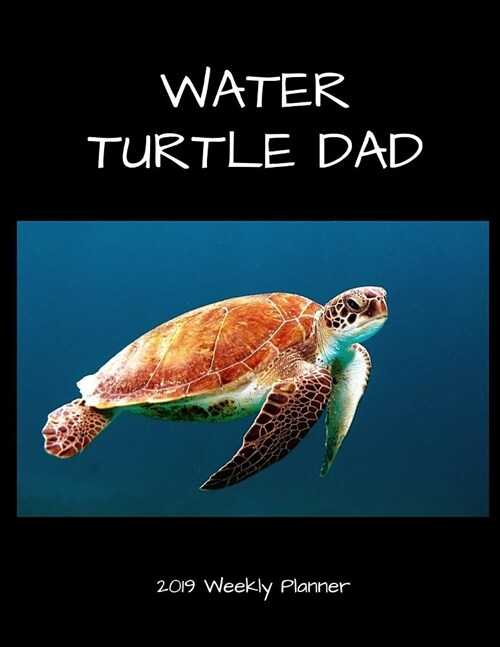 Water Turtle Dad 2019 Weekly Planner: A Scheduling Calendar for Turtle Owners (Paperback)