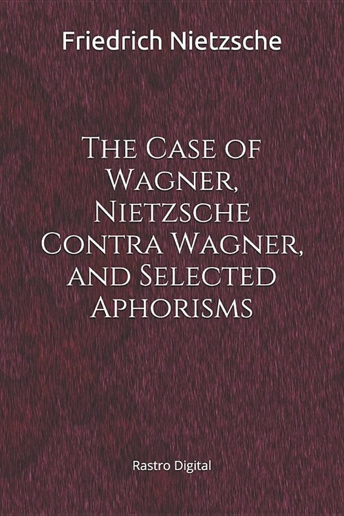 The Case of Wagner, Nietzsche Contra Wagner, and Selected Aphorisms: (annotated)(Biography) (Paperback)