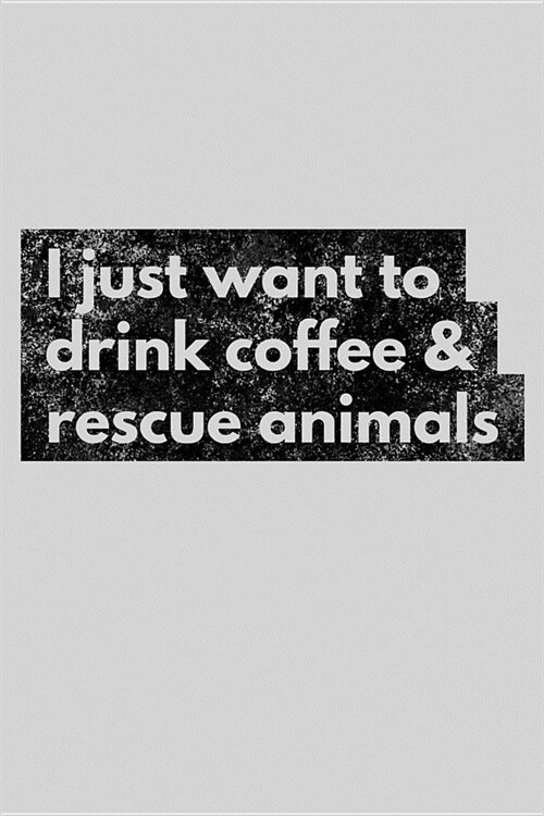 I Just Want to Drink Coffee & Rescue Animals: Adopt Dont Shop Advocate Notebook - Lined 120 Pages 6x9 Journal (Paperback)