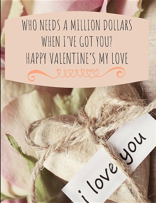 Who Needs a Million Dollars When Ive Got You? Happy Valentines My Love: Lined Paper Notebook (Paperback)
