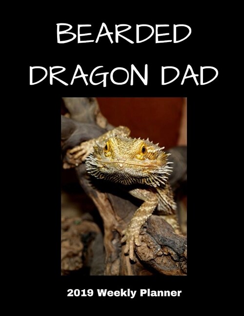 Bearded Dragon Dad 2019 Weekly Planner: A Scheduling Calendar for Reptile Owners (Paperback)