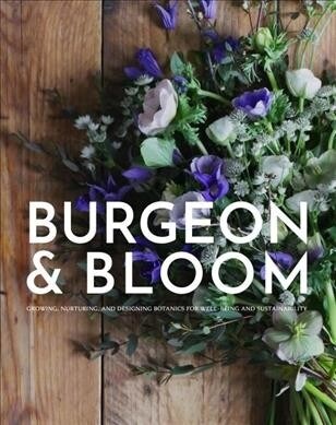 Burgeon & Bloom: Growing, Nurturing, and Designing Botanics for Well-Being and Sustainability (Hardcover)