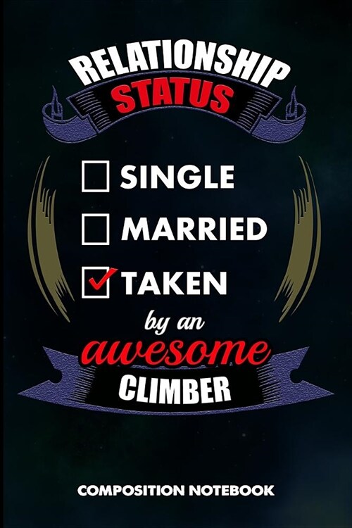 Relationship Status Single Married Taken by an Awesome Climber: Composition Notebook, Birthday Journal for Climbing, Outdoor Adventure Lovers to Write (Paperback)