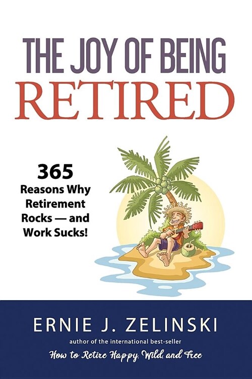 The Joy of Being Retired: 365 Reasons Why Retirement Rocks - and Work Sucks! (Paperback)