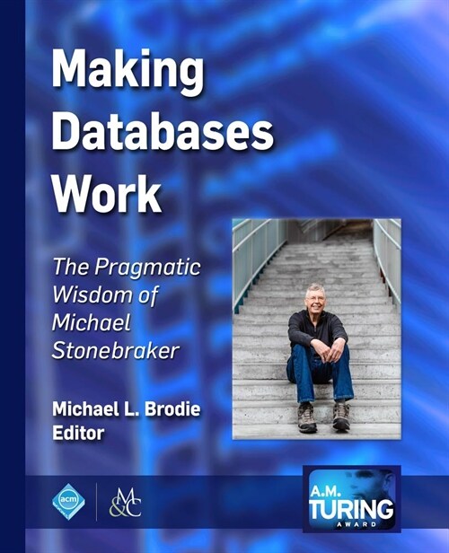 Making Databases Work: The Pragmatic Wisdom of Michael Stonebraker (Paperback)