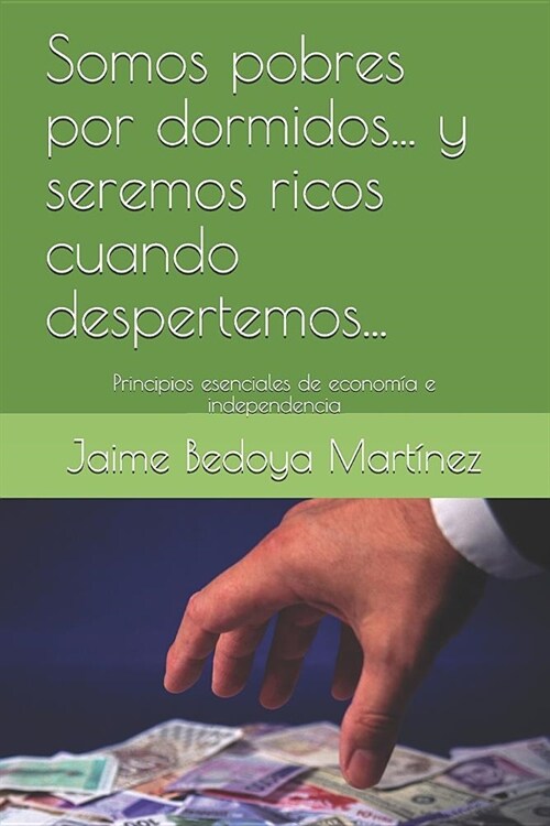 Somos Pobres Por Dormidos... Y Seremos Ricos Cuando Despertemos...: Principios Esenciales de Econom? E Independencia (Paperback)