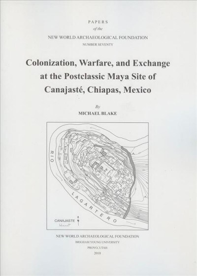 Colonization, Warfare, and Exchange at the Postclassic Maya Site of Canajaste, Chiapas, Mexico: Number 70 Volume 70 (Paperback)